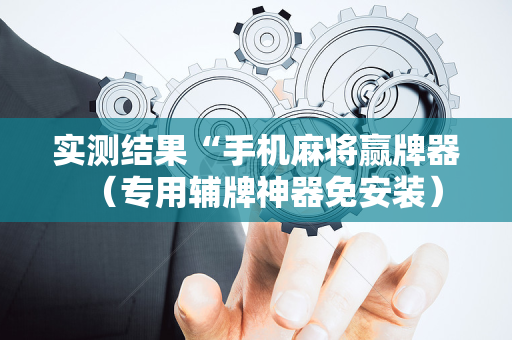 实测结果“手机麻将赢牌器（专用辅牌神器免安装）