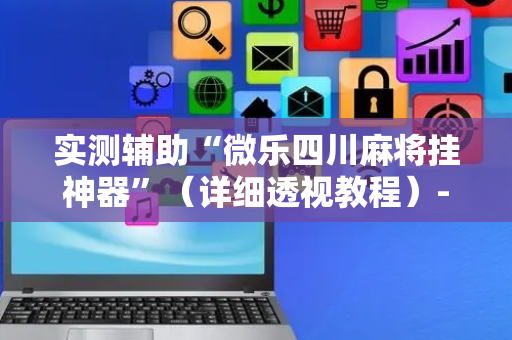 实测辅助“微乐四川麻将挂神器”（详细透视教程）-哔哩哔哩
