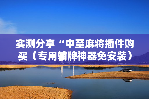 实测分享“中至麻将插件购买（专用辅牌神器免安装）