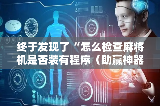 终于发现了“怎么检查麻将机是否装有程序（助赢神器通用版）