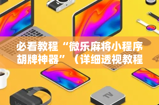 必看教程“微乐麻将小程序胡牌神器”（详细透视教程）-哔哩哔哩