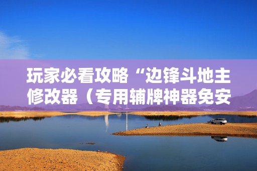 玩家必看攻略“边锋斗地主修改器（专用辅牌神器免安装）