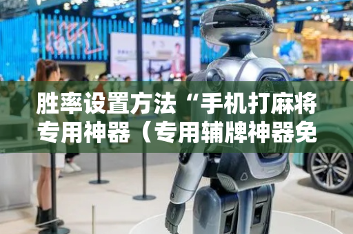 胜率设置方法“手机打麻将专用神器（专用辅牌神器免安装）