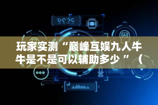 玩家实测“巅峰互娱九人牛牛是不是可以辅助多少 ”（详细透视教程）-哔哩哔哩