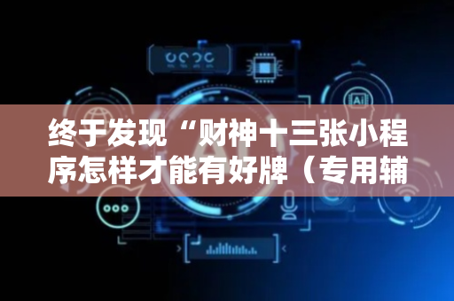 终于发现“财神十三张小程序怎样才能有好牌（专用辅牌神器免安装）