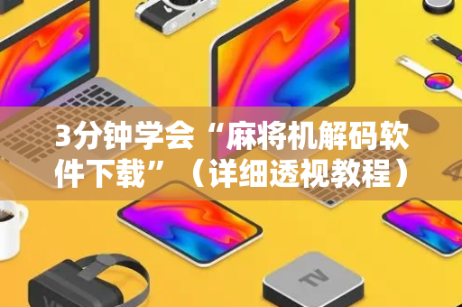 3分钟学会“麻将机解码软件下载”（详细透视教程）-哔哩哔哩
