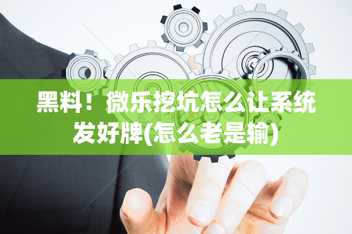黑料！微乐挖坑怎么让系统发好牌(怎么老是输)