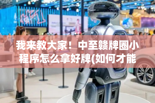我来教大家！中至赣牌圈小程序怎么拿好牌(如何才能赢)