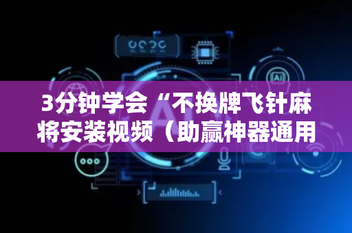 3分钟学会“不换牌飞针麻将安装视频（助赢神器通用版）