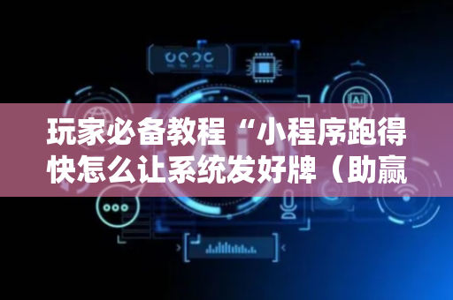 玩家必备教程“小程序跑得快怎么让系统发好牌（助赢神器通用版）