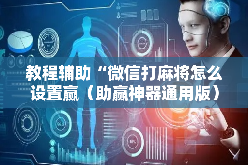 教程辅助“微信打麻将怎么设置赢（助赢神器通用版）