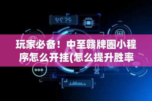 玩家必备！中至赣牌圈小程序怎么开挂(怎么提升胜率)