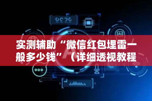 实测辅助“微信红包埋雷一般多少钱”（详细透视教程）-哔哩哔哩