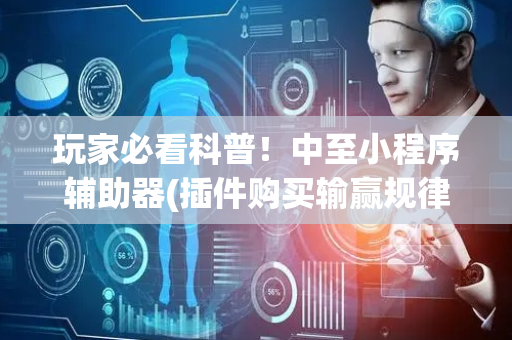 玩家必看科普！中至小程序辅助器(插件购买输赢规律)