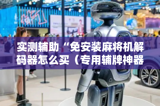 实测辅助“免安装麻将机解码器怎么买（专用辅牌神器免安装）