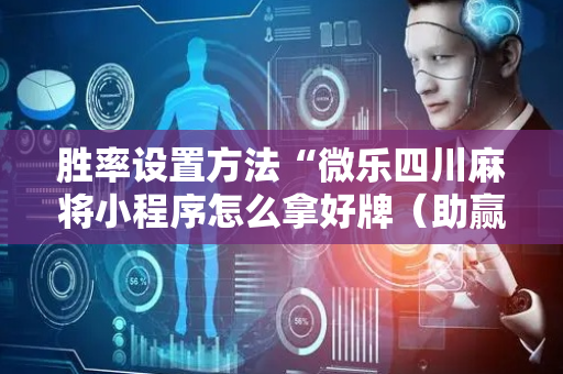 胜率设置方法“微乐四川麻将小程序怎么拿好牌（助赢神器通用版）