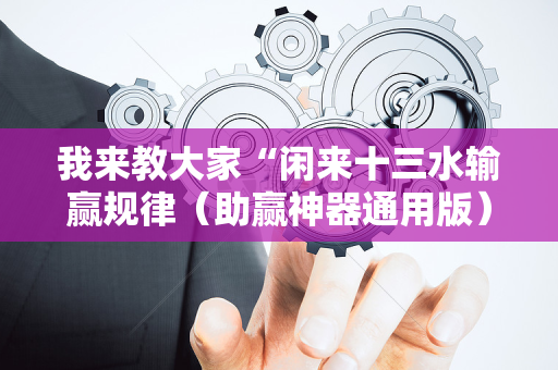 我来教大家“闲来十三水输赢规律（助赢神器通用版）