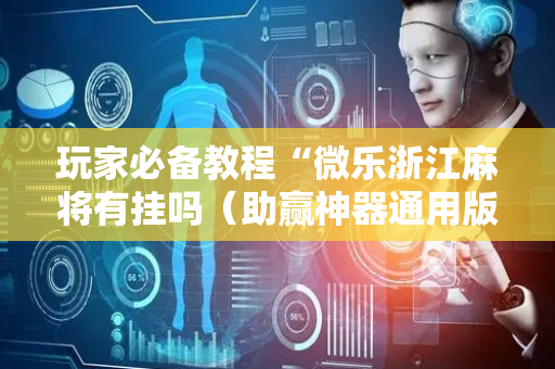 玩家必备教程“微乐浙江麻将有挂吗（助赢神器通用版）