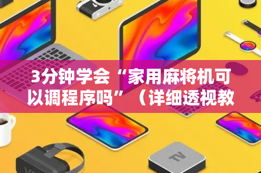 3分钟学会“家用麻将机可以调程序吗”（详细透视教程）-哔哩哔哩