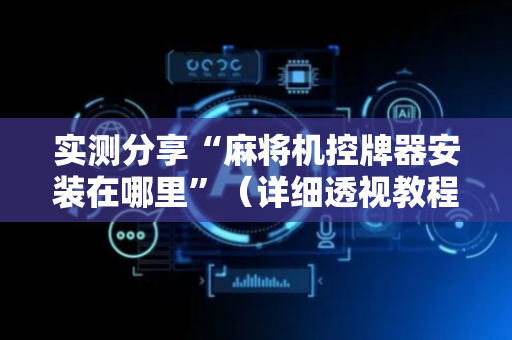 实测分享“麻将机控牌器安装在哪里”（详细透视教程）-哔哩哔哩