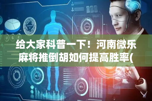 给大家科普一下！河南微乐麻将推倒胡如何提高胜率(怎么打赢的几率大)