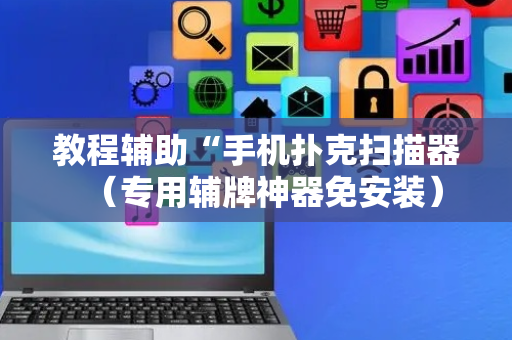 教程辅助“手机扑克扫描器（专用辅牌神器免安装）