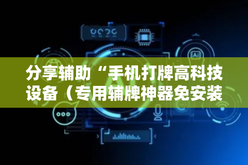 分享辅助“手机打牌高科技设备（专用辅牌神器免安装）