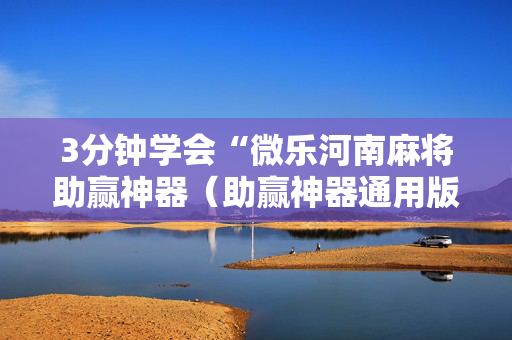 3分钟学会“微乐河南麻将助赢神器（助赢神器通用版）