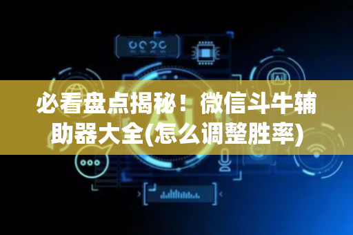 必看盘点揭秘！微信斗牛辅助器大全(怎么调整胜率)