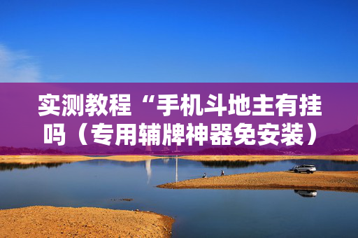 实测教程“手机斗地主有挂吗（专用辅牌神器免安装）