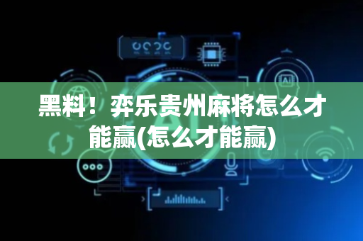 黑料！弈乐贵州麻将怎么才能赢(怎么才能赢)