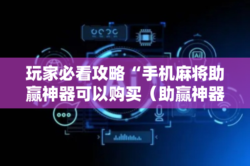 玩家必看攻略“手机麻将助赢神器可以购买（助赢神器通用版）