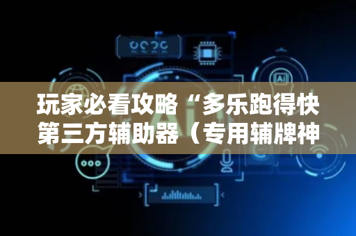 玩家必看攻略“多乐跑得快第三方辅助器（专用辅牌神器免安装）