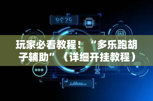 玩家必看教程！“多乐跑胡子辅助”（详细开挂教程）-哔哩哔哩