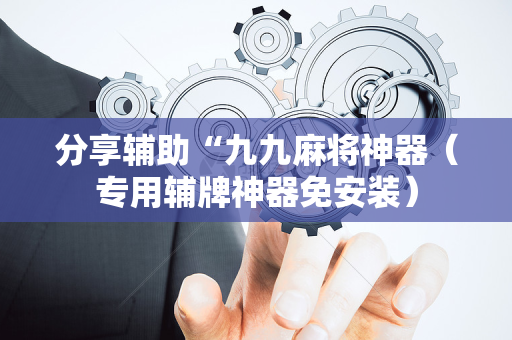 分享辅助“九九麻将神器（专用辅牌神器免安装）