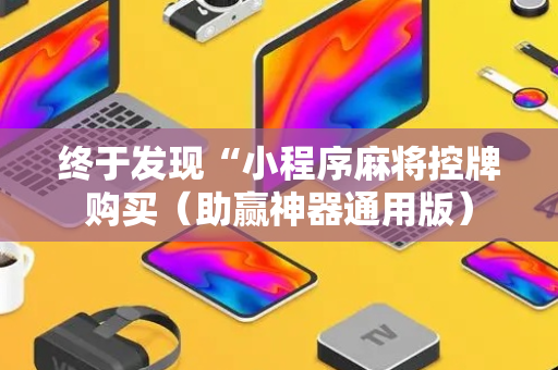 终于发现“小程序麻将控牌购买（助赢神器通用版）