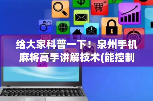 给大家科普一下！泉州手机麻将高手讲解技术(能控制输赢吗)