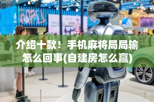 介绍十款！手机麻将局局输怎么回事(自建房怎么赢)