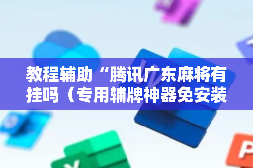 教程辅助“腾讯广东麻将有挂吗（专用辅牌神器免安装）