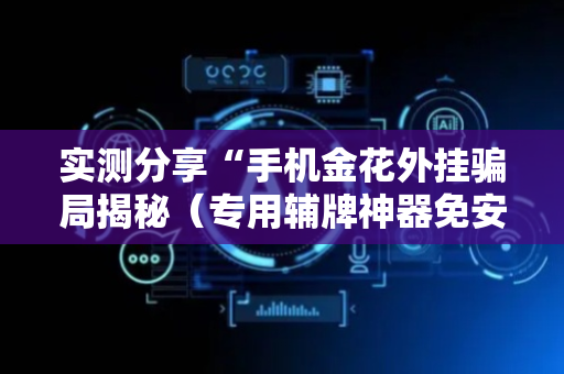 实测分享“手机金花外挂骗局揭秘（专用辅牌神器免安装）