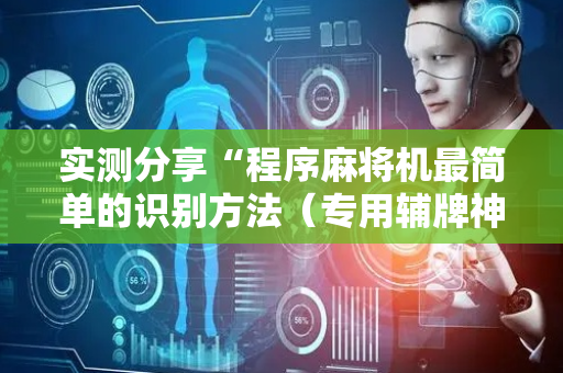 实测分享“程序麻将机最简单的识别方法（专用辅牌神器免安装）