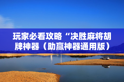 玩家必看攻略“决胜麻将胡牌神器（助赢神器通用版）