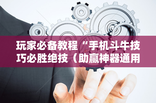 玩家必备教程“手机斗牛技巧必胜绝技（助赢神器通用版）