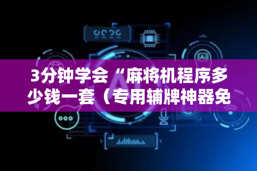 3分钟学会“麻将机程序多少钱一套（专用辅牌神器免安装）