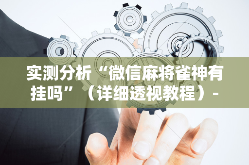 实测分析“微信麻将雀神有挂吗”（详细透视教程）-哔哩哔哩