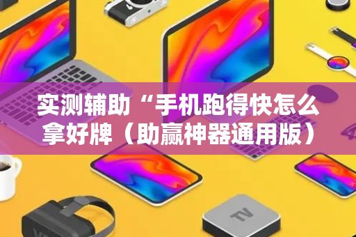实测辅助“手机跑得快怎么拿好牌（助赢神器通用版）