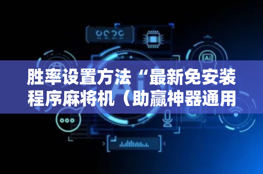 胜率设置方法“最新免安装程序麻将机（助赢神器通用版）
