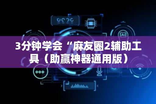 3分钟学会“麻友圈2辅助工具（助赢神器通用版）