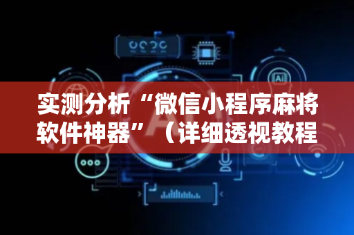 实测分析“微信小程序麻将软件神器”（详细透视教程）-哔哩哔哩