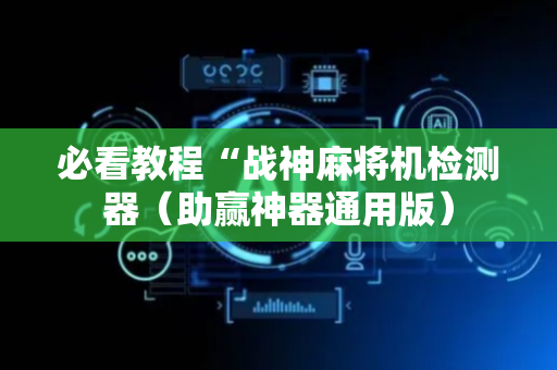 必看教程“战神麻将机检测器（助赢神器通用版）